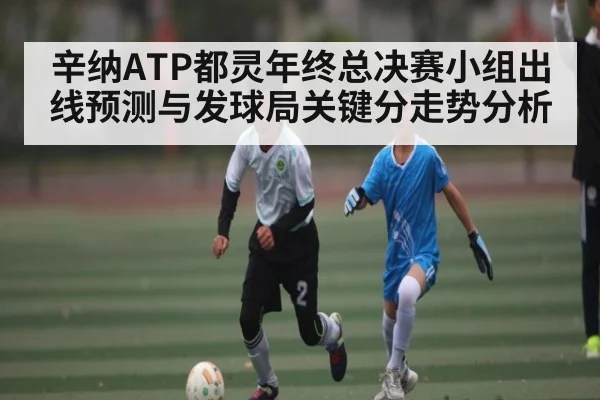 辛纳ATP都灵年终总决赛小组出线预测与发球局关键分走势分析